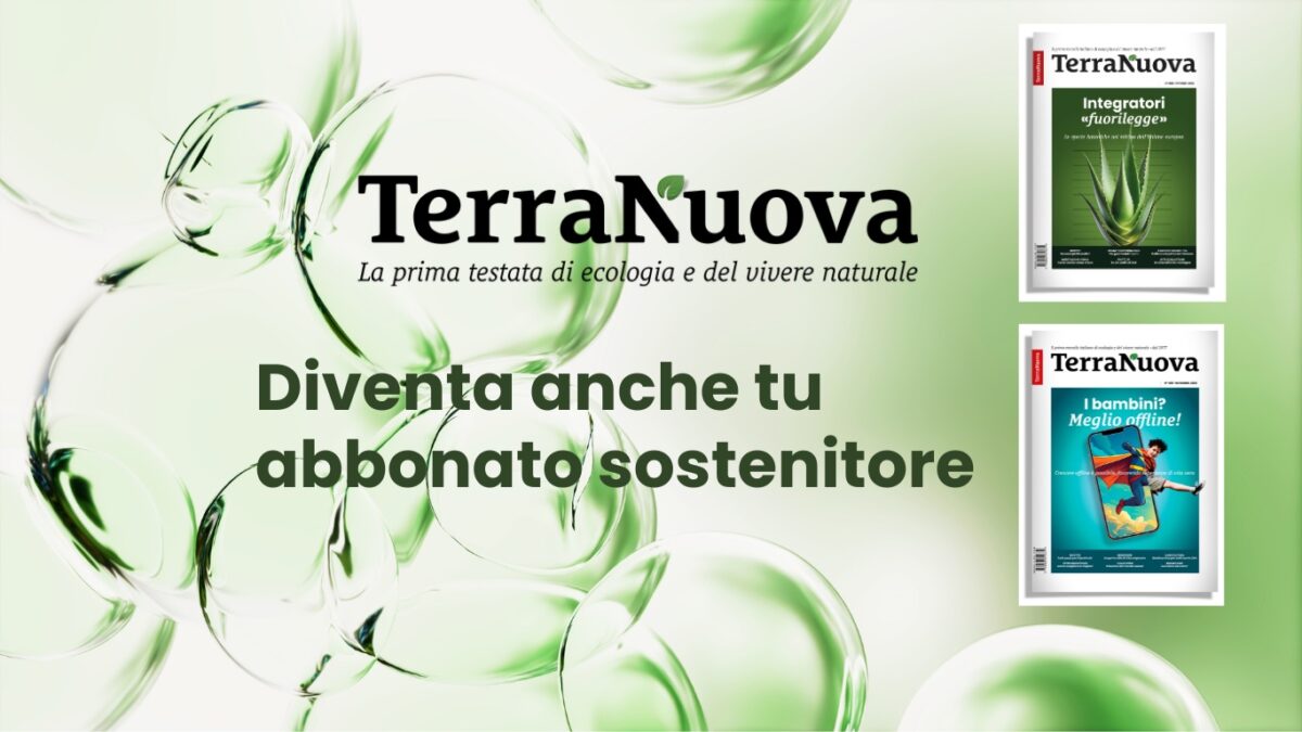 Diventa anche tu un abbonato SOSTENITORE di Terra Nuova!