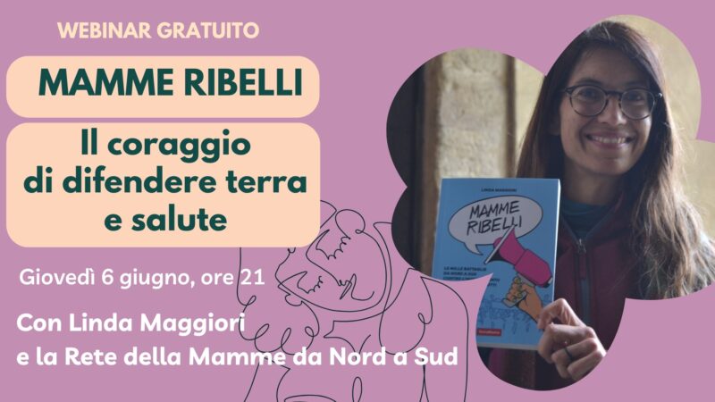 Mamme ribelli: il coraggio di difendere terra e salute. Qui puoi rivedere il webinar