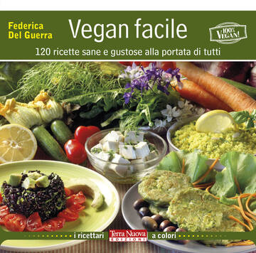 Vegan facile: il ricettario per sperimentare tanti piatti gustosi cruelty free